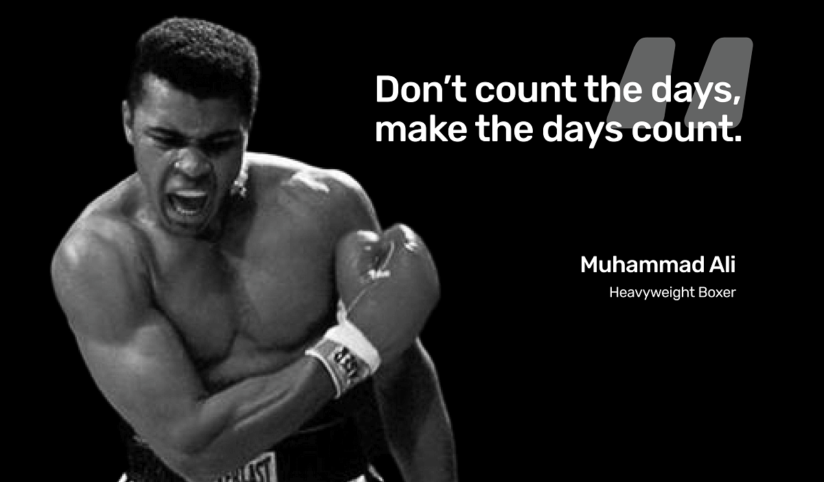 Muhammad Ali quote - Don’t count the days, make the days count.